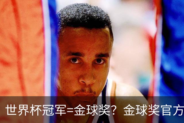 世界杯冠军=金球奖？金球奖官方：占比仅57% 曾连续3届得主非冠军