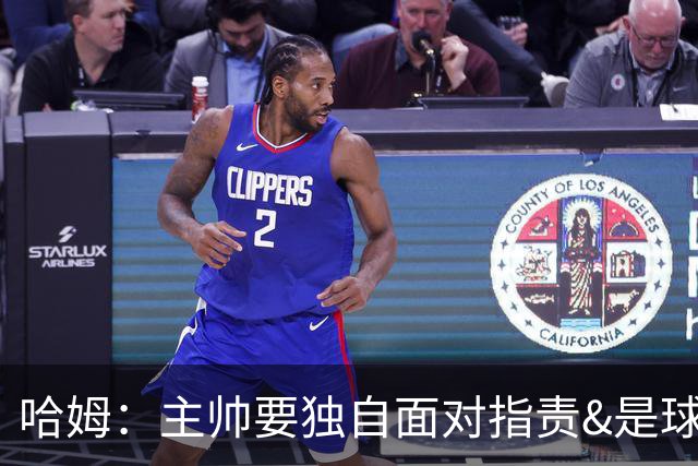 哈姆：主帅要独自面对指责&是球队门面 因此合同上要体现这一点