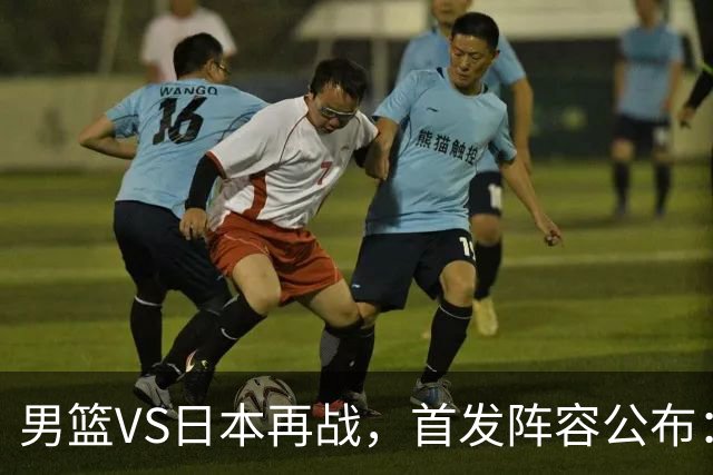 男篮VS日本再战，首发阵容公布：赵继伟、贺希宁、王俊杰、朱俊龙、胡金秋