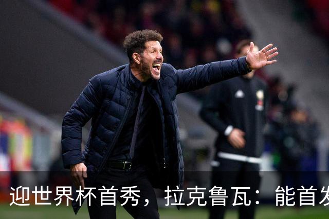 迎世界杯首秀，拉克鲁瓦：能首发并高唱《马赛曲》，感觉非常美妙