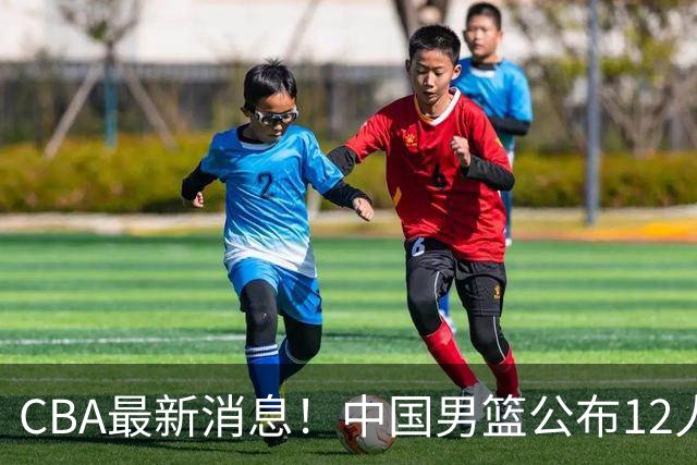 CBA最新消息！中国男篮公布12人大名单，有球队报价胡金秋，石奎欲加盟香港金牛